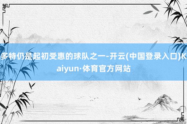 多特仍是起初受惠的球队之一-开云(中国登录入口)Kaiyun·体育官方网站