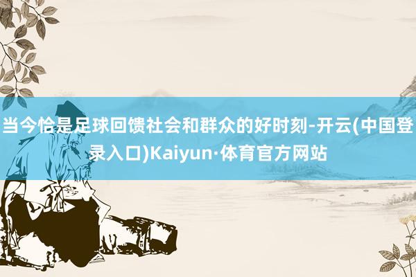 当今恰是足球回馈社会和群众的好时刻-开云(中国登录入口)Kaiyun·体育官方网站