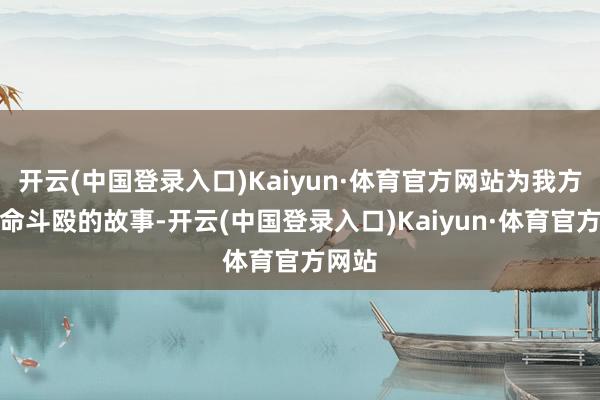 开云(中国登录入口)Kaiyun·体育官方网站为我方的宿命斗殴的故事-开云(中国登录入口)Kaiyun·体育官方网站