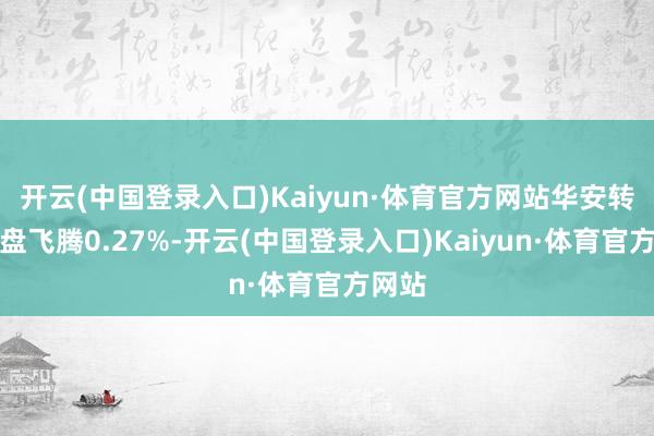 开云(中国登录入口)Kaiyun·体育官方网站华安转债收盘飞腾0.27%-开云(中国登录入口)Kaiyun·体育官方网站