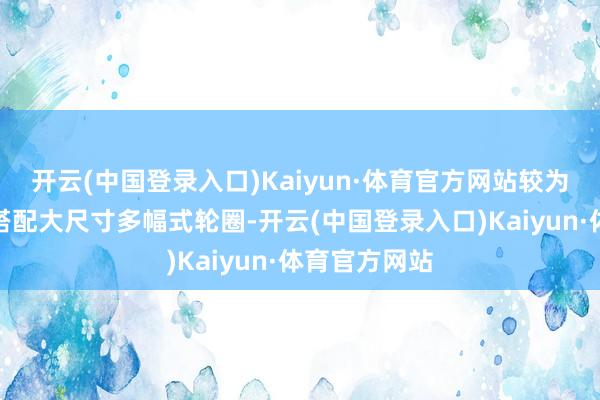 开云(中国登录入口)Kaiyun·体育官方网站较为凌厉的腰线搭配大尺寸多幅式轮圈-开云(中国登录入口)Kaiyun·体育官方网站