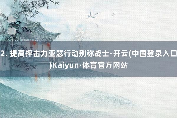 2. 提高抨击力亚瑟行动别称战士-开云(中国登录入口)Kaiyun·体育官方网站