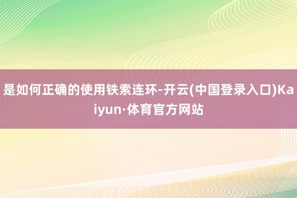 是如何正确的使用铁索连环-开云(中国登录入口)Kaiyun·体育官方网站