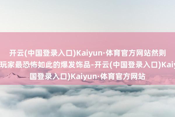 开云(中国登录入口)Kaiyun·体育官方网站然则它是六十年代诊治玩家最恐怖如此的爆发饰品-开云(中国登录入口)Kaiyun·体育官方网站