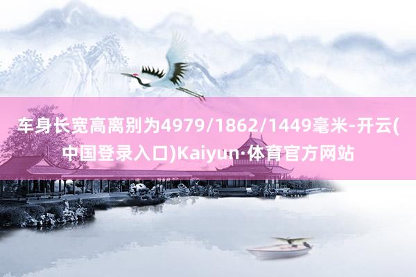 车身长宽高离别为4979/1862/1449毫米-开云(中国登录入口)Kaiyun·体育官方网站