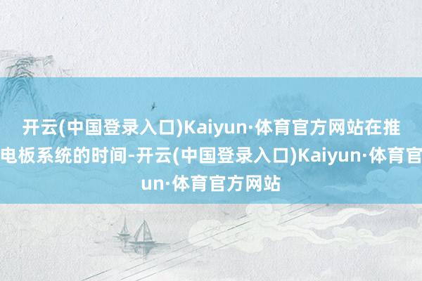 开云(中国登录入口)Kaiyun·体育官方网站在推测飞奔电板系统的时间-开云(中国登录入口)Kaiyun·体育官方网站