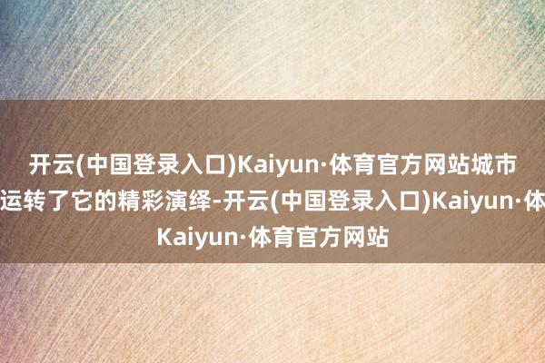 开云(中国登录入口)Kaiyun·体育官方网站城市的夜生存便运转了它的精彩演绎-开云(中国登录入口)Kaiyun·体育官方网站