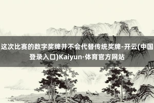 这次比赛的数字奖牌并不会代替传统奖牌-开云(中国登录入口)Kaiyun·体育官方网站