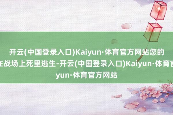 开云(中国登录入口)Kaiyun·体育官方网站您的变装将在战场上死里逃生-开云(中国登录入口)Kaiyun·体育官方网站