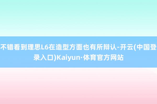 不错看到理思L6在造型方面也有所辩认-开云(中国登录入口)Kaiyun·体育官方网站