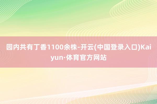 园内共有丁香1100余株-开云(中国登录入口)Kaiyun·体育官方网站