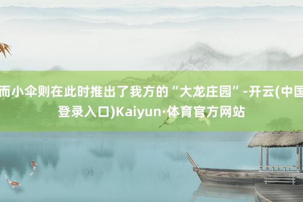 而小伞则在此时推出了我方的“大龙庄园”-开云(中国登录入口)Kaiyun·体育官方网站