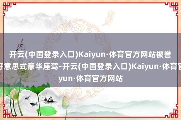 开云(中国登录入口)Kaiyun·体育官方网站被誉为贞洁好意思式豪华座驾-开云(中国登录入口)Kaiyun·体育官方网站