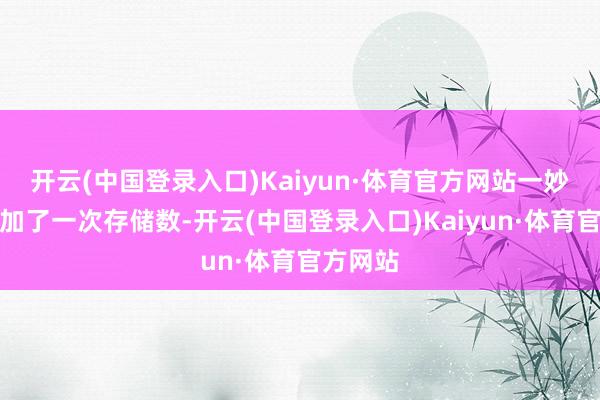 开云(中国登录入口)Kaiyun·体育官方网站一妙技真的加了一次存储数-开云(中国登录入口)Kaiyun·体育官方网站