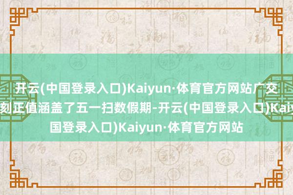 开云(中国登录入口)Kaiyun·体育官方网站广交会第三期的举办时刻正值涵盖了五一扫数假期-开云(中国登录入口)Kaiyun·体育官方网站