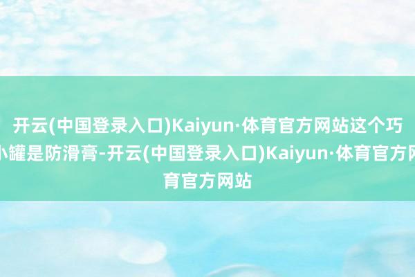 开云(中国登录入口)Kaiyun·体育官方网站这个巧妙小罐是防滑膏-开云(中国登录入口)Kaiyun·体育官方网站