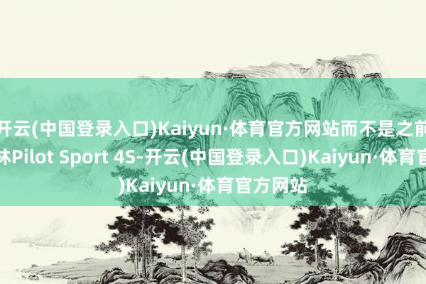 开云(中国登录入口)Kaiyun·体育官方网站而不是之前的米其林Pilot Sport 4S-开云(中国登录入口)Kaiyun·体育官方网站