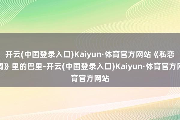 开云(中国登录入口)Kaiyun·体育官方网站《私恋失调》里的巴里-开云(中国登录入口)Kaiyun·体育官方网站