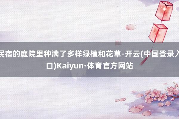 民宿的庭院里种满了多样绿植和花草-开云(中国登录入口)Kaiyun·体育官方网站