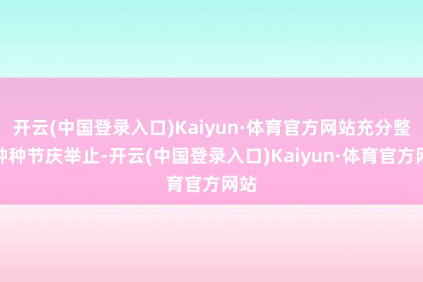 开云(中国登录入口)Kaiyun·体育官方网站充分整合种种节庆举止-开云(中国登录入口)Kaiyun·体育官方网站