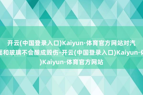 开云(中国登录入口)Kaiyun·体育官方网站对汽车名义的漆面和玻璃不会酿成毁伤-开云(中国登录入口)Kaiyun·体育官方网站