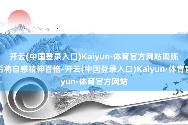 开云(中国登录入口)Kaiyun·体育官方网站闇练一个月后将自感精神百倍-开云(中国登录入口)Kaiyun·体育官方网站