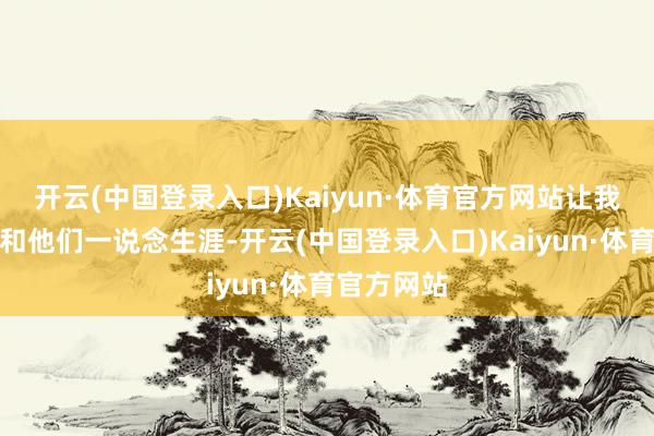 开云(中国登录入口)Kaiyun·体育官方网站让我搬去北京和他们一说念生涯-开云(中国登录入口)Kaiyun·体育官方网站