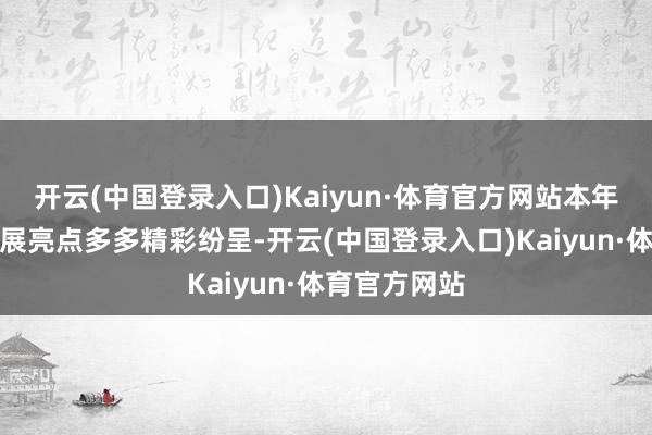 开云(中国登录入口)Kaiyun·体育官方网站本年晚报五一车展亮点多多精彩纷呈-开云(中国登录入口)Kaiyun·体育官方网站