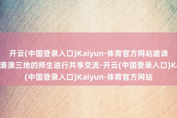 开云(中国登录入口)Kaiyun·体育官方网站邀请盛名清醒员与来自粤港澳三地的师生进行共享交流-开云(中国登录入口)Kaiyun·体育官方网站