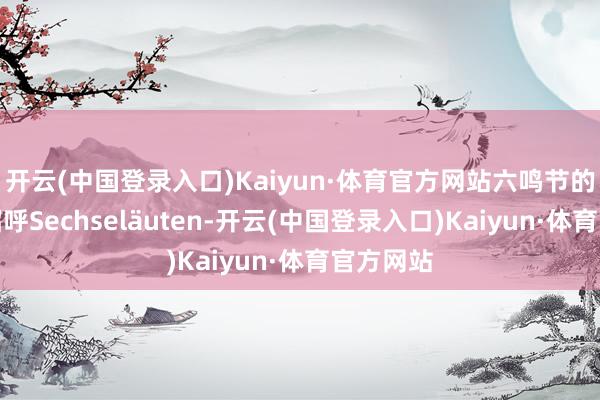 开云(中国登录入口)Kaiyun·体育官方网站六鸣节的官方称招呼Sechseläuten-开云(中国登录入口)Kaiyun·体育官方网站