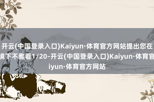 开云(中国登录入口)Kaiyun·体育官方网站提出您在wifi环境下不雅看1/20-开云(中国登录入口)Kaiyun·体育官方网站