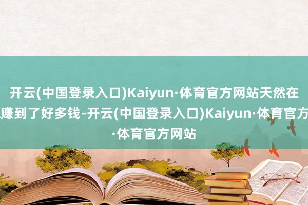 开云(中国登录入口)Kaiyun·体育官方网站天然在NBA赚到了好多钱-开云(中国登录入口)Kaiyun·体育官方网站