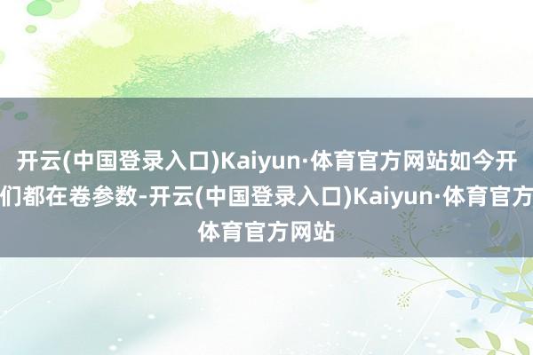 开云(中国登录入口)Kaiyun·体育官方网站如今开拓商们都在卷参数-开云(中国登录入口)Kaiyun·体育官方网站