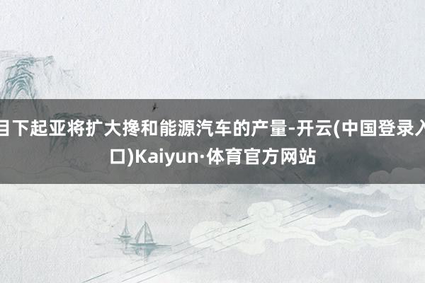 目下起亚将扩大搀和能源汽车的产量-开云(中国登录入口)Kaiyun·体育官方网站