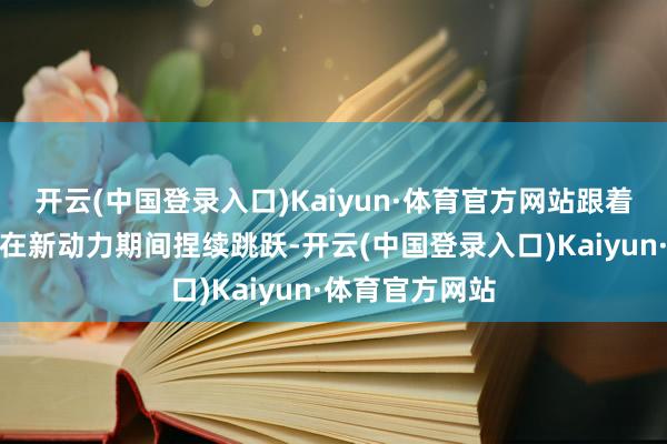 开云(中国登录入口)Kaiyun·体育官方网站跟着中国汽车产业在新动力期间捏续跳跃-开云(中国登录入口)Kaiyun·体育官方网站