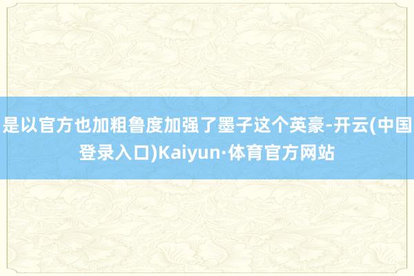 是以官方也加粗鲁度加强了墨子这个英豪-开云(中国登录入口)Kaiyun·体育官方网站