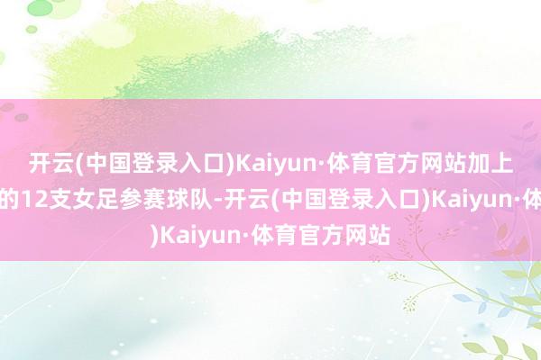 开云(中国登录入口)Kaiyun·体育官方网站加上早前已决出的12支女足参赛球队-开云(中国登录入口)Kaiyun·体育官方网站