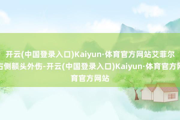 开云(中国登录入口)Kaiyun·体育官方网站艾菲尔丁右侧额头外伤-开云(中国登录入口)Kaiyun·体育官方网站