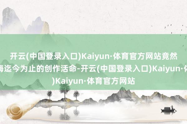 开云(中国登录入口)Kaiyun·体育官方网站竟然涵盖了陈翠梅迄今为止的创作活命-开云(中国登录入口)Kaiyun·体育官方网站