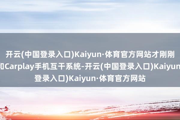 开云(中国登录入口)Kaiyun·体育官方网站才刚刚引入了触摸屏和Carplay手机互干系统-开云(中国登录入口)Kaiyun·体育官方网站