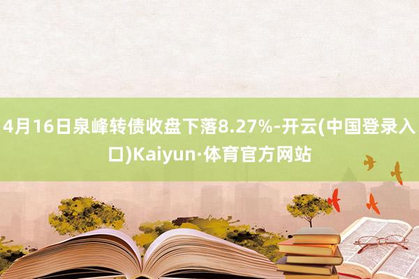 4月16日泉峰转债收盘下落8.27%-开云(中国登录入口)Kaiyun·体育官方网站