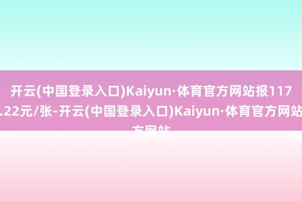 开云(中国登录入口)Kaiyun·体育官方网站报117.22元/张-开云(中国登录入口)Kaiyun·体育官方网站