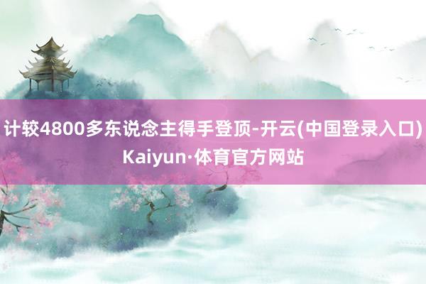 计较4800多东说念主得手登顶-开云(中国登录入口)Kaiyun·体育官方网站