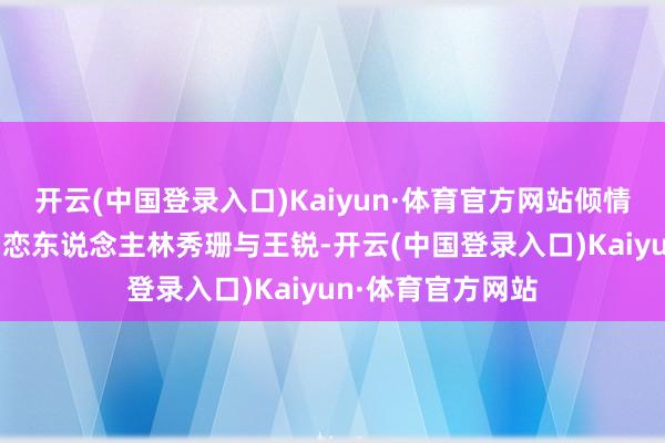 开云(中国登录入口)Kaiyun·体育官方网站倾情演绎90年代他乡恋东说念主林秀珊与王锐-开云(中国登录入口)Kaiyun·体育官方网站