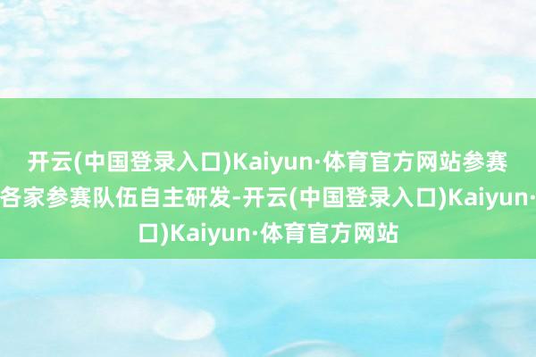 开云(中国登录入口)Kaiyun·体育官方网站参赛机器东谈主由各家参赛队伍自主研发-开云(中国登录入口)Kaiyun·体育官方网站