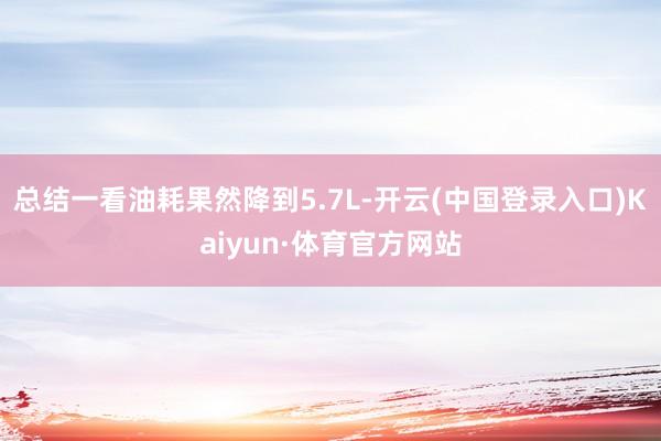 总结一看油耗果然降到5.7L-开云(中国登录入口)Kaiyun·体育官方网站