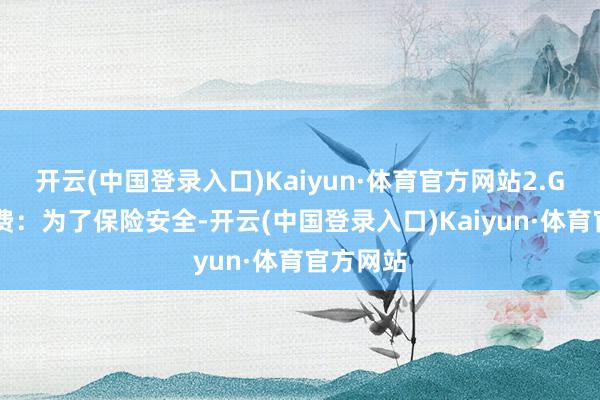 开云(中国登录入口)Kaiyun·体育官方网站2.GPS装配费：为了保险安全-开云(中国登录入口)Kaiyun·体育官方网站