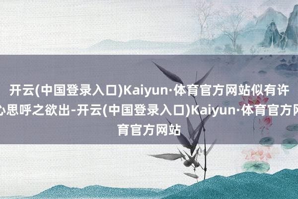 开云(中国登录入口)Kaiyun·体育官方网站似有许厚心思呼之欲出-开云(中国登录入口)Kaiyun·体育官方网站