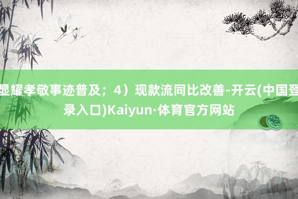 显耀孝敬事迹普及；4）现款流同比改善-开云(中国登录入口)Kaiyun·体育官方网站