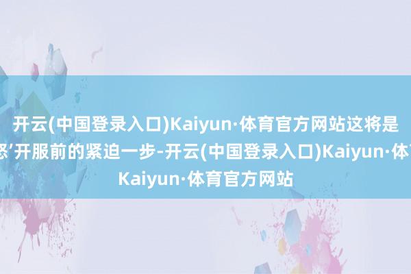 开云(中国登录入口)Kaiyun·体育官方网站这将是‘巫妖王之怒’开服前的紧迫一步-开云(中国登录入口)Kaiyun·体育官方网站